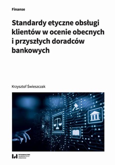 The cover of the book titled: Standardy etyczne obsługi klientów w ocenie obecnych i przyszłych doradców bankowych