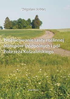 Okładka książki o tytule: Zróżnicowanie szaty roślinnej biotopów śródpolnych i pól Pobrzeża Koszalińskiego