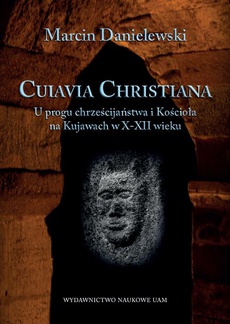 Обкладинка книги з назвою:Cuiavia Christiana. U progu chrześcijaństwa i Kościoła na Kujawach w X-XII wieku