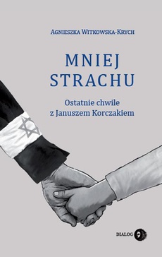 The cover of the book titled: Mniej strachu. Ostatnie chwile z Januszem Korczakiem