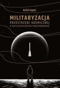 The cover of the book titled: Militaryzacja przestrzeni kosmicznej w ujęciu bezpieczeństwa międzynarodowego
