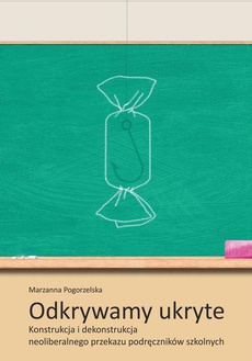 The cover of the book titled: Odkrywamy ukryte. Konstrukcja i dekonstrukcja neoliberalnego przekazu podręczników szkolnych