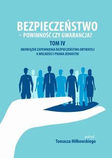 The cover of the book titled: Bezpieczeństwo - powinność czy gwarancja? Tom. IV Obowiazek zapewnienia bezpieczeństwa obywateli a wolności i prawa jednostki