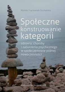 The cover of the book titled: Społeczne konstruowanie kategorii zdrowia choroby i zaburzenia psychicznego w społeczeństwie późnej