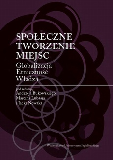 The cover of the book titled: Społeczne tworzenie miejsc. Globalizacja -  Etniczność - Władza