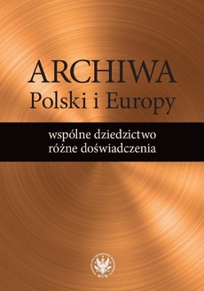 The cover of the book titled: Archiwa Polski i Europy: wspólne dziedzictwo - różne doświadczenia