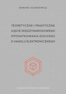 The cover of the book titled: Teoretyczne i praktyczne ujęcie międzynarodowego opodatkowania dochodu z handlu elektronicznego