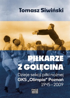 Okładka książki o tytule: Piłkarze z Golęcina. Dzieje sekcji piłki nożnej GKS „Olimpia” Poznań 1945–2009