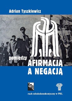 The cover of the book titled: Pomiędzy afirmacją a negacją. Ruch młododemokratyczny w PRL
