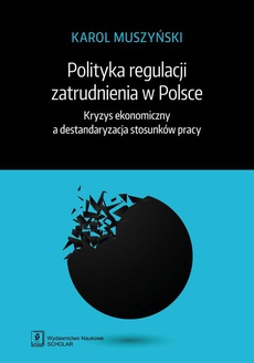 Okładka książki o tytule: Polityka regulacji zatrudnienia w Polsce. Kryzys ekonomiczny a destandaryzacja stosunków pracy