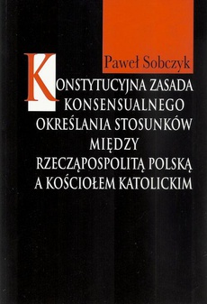 The cover of the book titled: Konstytucyjna zasada konsensualnego określania stosunków między Rzecząpospolitą Polską a Kościołem katolickim