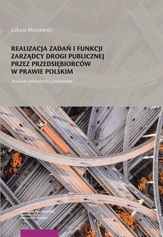 The cover of the book titled: Realizacja zadań i funkcji zarządcy drogi publicznej przez przedsiębiorców w prawie polskim. Studium administracyjnoprawne
