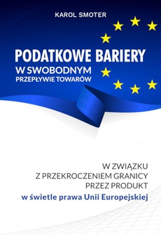 The cover of the book titled: Podatkowe bariery w swobodnym przepływie towarów. W związku z przekroczeniem przez produkt w świetle prawa Unii Europejskiej