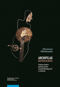 The cover of the book titled: Archipelag indywidualności. Solowe teatry performerów współdziałających z materią