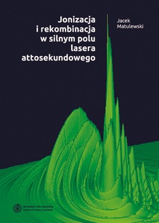 The cover of the book titled: Jonizacja i rekombinacja w silnym polu lasera attosekundowego
