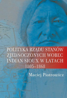 Обложка книги под заглавием:Polityka rządu Stanów Zjednoczonych wobec Indian Sioux w latach 1805-1868