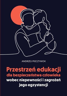 The cover of the book titled: Przestrzeń edukacji dla bezpieczeństwa człowieka wobec niepewności i zagrożeń jego egzystencji