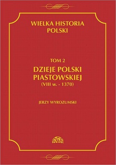Okładka książki o tytule: Wielka historia Polski Tom 2 Dzieje Polski piastowskiej (VIII w.-1370)
