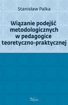 Okładka książki o tytule: Wiązanie podejść metodologicznych w pedagogice teoretyczno-praktycznej