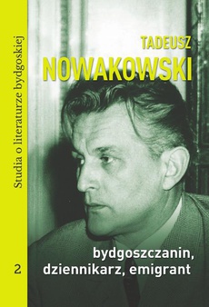 Okładka książki o tytule: Tadeusz Nowakowski, bydgoszczanin, dziennikarz, emigrant. Studia o literaturze bydgoskiej tom 2