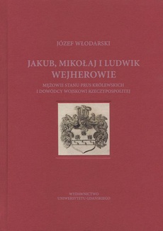 Okładka książki o tytule: Jakub Mikołaj i Ludwik Wejherowie mężowie stanu Prus Królewskich i dowódcy wojskowi Rzeczypospolitej