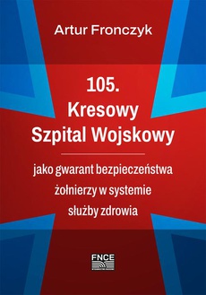 Обкладинка книги з назвою:105. Kresowy Szpital Wojskowy jako gwarant bezpieczeństwa żołnierzy w systemie służby zdrowia