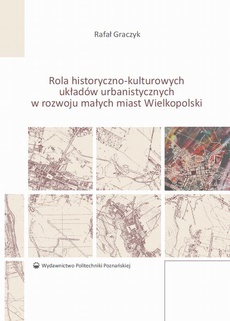 Okładka książki o tytule: Rola historyczno-kulturowych układów urbanistycznych w rozwoju małych miast Wielkopolski