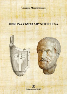 The cover of the book titled: Obrona "Fizyki" Arystotelesa. Matematycznie ujednolicona rekonstrukcja niesprzecznej z obserwacją dynamiki Arystotelesa