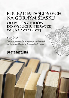 Okładka książki o tytule: Edukacja dorosłych na Górnym Śląsku od Wiosny Ludów do wybuchu pierwszej wojny światowej Część 2 Instytucjonalne formy pracy oświatowej na Górnym Śląsku w latach 1848 – 1914