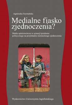 The cover of the book titled: Medialne fiasko zjednoczenia? Media opiniotwórcze w sytuacji przełomu politycznego na przykładzie niemieckiego zjednoczenia