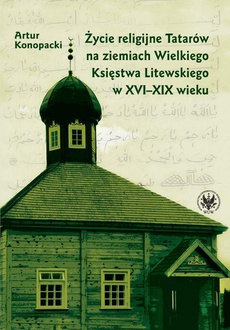 Okładka książki o tytule: Życie religijne Tatarów na ziemiach Wielkiego Księstwa Litewskiego w XVI-XIX wieku
