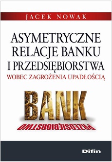 Okładka książki o tytule: Asymetryczne relacje banku i przedsiębiorstwa wobec zagrożenia upadłością