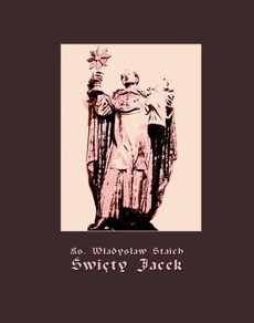 Обложка книги под заглавием:Święty Jacek - pierwszy Ślązak w chwale błogosławionych