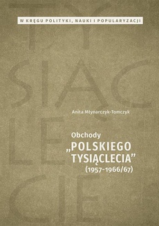 Okładka książki o tytule: W kręgu polityki, nauki i popularyzacji. Obchody „Polskiego Tysiąclecia” 1957-1966/67