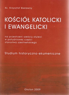 The cover of the book titled: Kościół Katolicki i Ewangelicki na przestrzeni sześciu stuleci w południowej części starostwa szesteńskiego