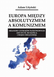 Okładka książki o tytule: Europa między absolutyzmem a komunizmem. Meandry ustrojów państwowych (od XVI w. do końca I wojny światowej)