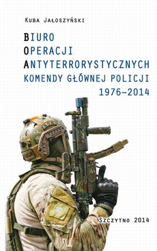 The cover of the book titled: BIURO OPERACJI ANTYTERRORYSTYCZNYCH KOMENDY GŁÓWNEJ POLICJI 1976-2014