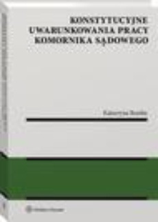The cover of the book titled: Konstytucyjne uwarunkowania pracy komornika sądowego