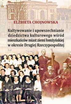 Okładka książki o tytule: Kultywowanie i upowszechnianie dziedzictwa kulturowego wśród mieszkańców miast ziemi łomżyńskiej w okresie Drugiej Rzeczypospolitej