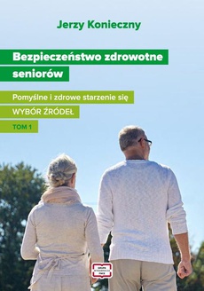 Okładka książki o tytule: Bezpieczeństwo zdrowotne seniorów. Pomyślne i zdrowe starzenie się Wybór źródeł Tom I