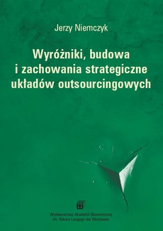 The cover of the book titled: Wyróżniki, budowa i zachowania strategiczne układów outsourcingowych