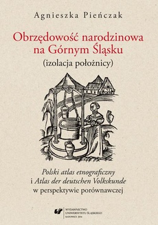 The cover of the book titled: Obrzędowość narodzinowa na Górnym Śląsku (izolacja położnicy). "Polski atlas etnograficzny" i "Atlas der deutschen Volkskunde" w perspektywie porównawczej
