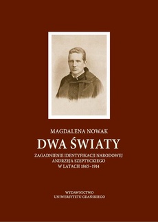 Okładka książki o tytule: Dwa światy. Zagadnienie identyfikacji narodowej Andrzeja Szeptyckiego w latach 1865-1914