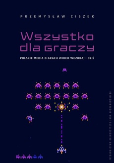 The cover of the book titled: Wszystko dla graczy. Polskie media o grach wideo wczoraj i dziś