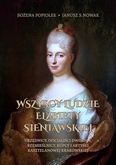 The cover of the book titled: Wszyscy ludzie Elżbiety Sieniawskiej. Urzędnicy, oficjaliści dworscy, rzemieślnicy, kupcy i artyści kasztelanowej krakowskiej