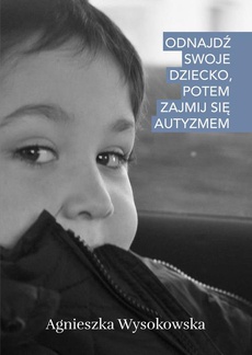 The cover of the book titled: Odnajdź swoje dziecko, potem zajmij się autyzmem