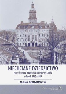 Обложка книги под заглавием:Niechciane dziedzictwo. Nieruchomości zabytkowe na Dolnym Śląsku w latach 1945–1989