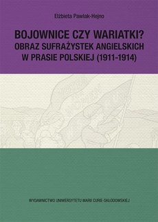 The cover of the book titled: Bojownice czy wariatki? Obraz sufrażystek angielskich w prasie polskiej (1911-1914)