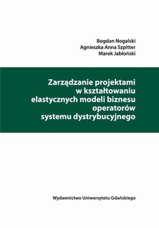The cover of the book titled: Zarządzanie projektami w kształtowaniu elastycznych modeli biznesu operatorów systemu dystrybucyjnego