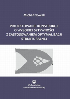 The cover of the book titled: Projektowanie konstrukcji o wysokiej sztywności z zastosowaniem optymalizacji struktu-ralnej